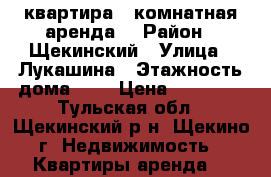 квартира 1 комнатная аренда. › Район ­ Щекинский › Улица ­ Лукашина › Этажность дома ­ 9 › Цена ­ 10 000 - Тульская обл., Щекинский р-н, Щекино г. Недвижимость » Квартиры аренда   